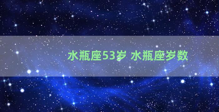 水瓶座53岁 水瓶座岁数